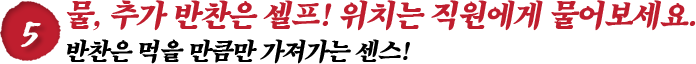 물, 추가 반찬은 셀프! 위치는 직원에게 물어보세요.